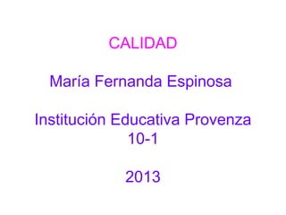 CALIDAD
María Fernanda Espinosa
Institución Educativa Provenza
10-1
2013

 