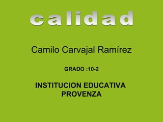 Camilo Carvajal Ramírez
GRADO :10-2

INSTITUCION EDUCATIVA
PROVENZA

 