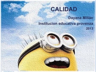 CALIDAD
CALIDAD

Dayana Millán

Institucion educativa provenza
2013

 