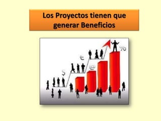 Los Proyectos tienen que
generar Beneficios

 
