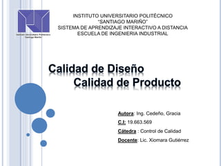 INSTITUTO UNIVERSITARIO POLITÉCNICO
“SANTIAGO MARIÑO”
SISTEMA DE APRENDIZAJE INTERACTIVO A DISTANCIA
ESCUELA DE INGENIERIA INDUSTRIAL
Autora: Ing. Cedeño, Gracia
C.I: 19.663.569
Cátedra : Control de Calidad
Docente: Lic. Xiomara Gutiérrez