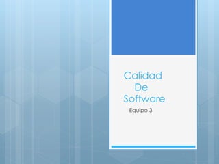 Calidad 
De 
Software 
Equipo 3 
 