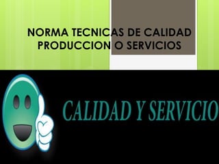 NORMA TECNICAS DE CALIDAD 
PRODUCCION O SERVICIOS 
 