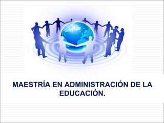 MAESTRÍA EN ADMINISTRACIÓN DE LA
EDUCACIÓN.
 