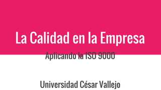 La Calidad en la Empresa
Aplicando la ISO 9000
Universidad César Vallejo
 