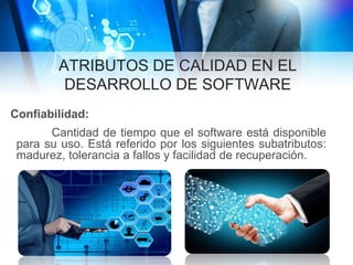 ATRIBUTOS DE CALIDAD EN EL
DESARROLLO DE SOFTWARE
Confiabilidad:
Cantidad de tiempo que el software está disponible
para su uso. Está referido por los siguientes subatributos:
madurez, tolerancia a fallos y facilidad de recuperación.
 