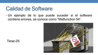 Calidad de Software
• Un ejemplo de lo que puede suceder si el software
contiene errores, se conoce como "Malfunction 54“.
Terac-25
 