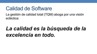 Calidad de Software
La gestión de calidad total (TQM) aboga por una visión
ecléctica:
La calidad es la búsqueda de la
excelencia en todo.
 