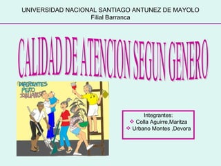 UNIVERSIDAD NACIONAL SANTIAGO ANTUNEZ DE MAYOLO Filial Barranca CALIDAD DE ATENCION SEGUN GENERO ,[object Object],[object Object],[object Object]