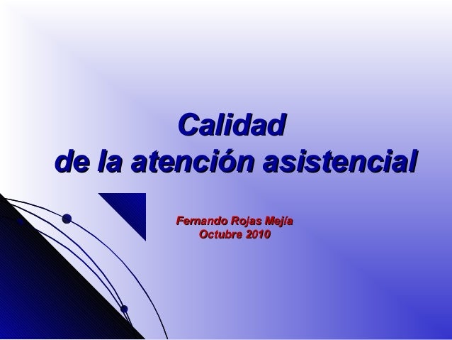CalidadCalidad
de la atención asistencialde la atención asistencial
Fernando Rojas MejíaFernando Rojas Mejía
Octubre 2010O...