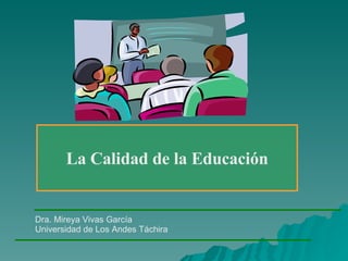 La Calidad de la Educación Dra. Mireya Vivas García Universidad de Los Andes Táchira 