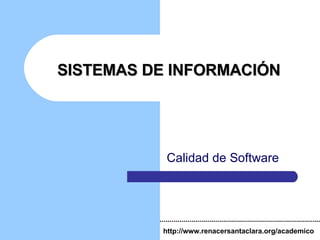 SISTEMAS DE INFORMACIÓN Calidad de Software http://www.renacersantaclara.org/academico 
