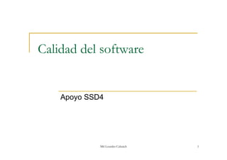 Calidad del software


    Apoyo SSD4




             Mtl Lourdes Cahuich   1
 