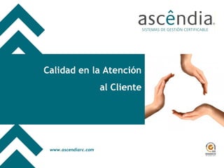www.ascendiarc.com
www.ascendiarc.com
Calidad en la Atención
al Cliente
Universidad de Huelva, Abril de 2008
 