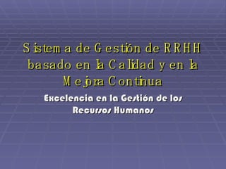 Sistema de Gestión de RRHH basado en la Calidad y en la Mejora Continua Excelencia en la Gestión de los Recursos Humanos
