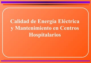 Calidad de Energía Eléctrica
y Mantenimiento en Centros
Hospitalarios
 