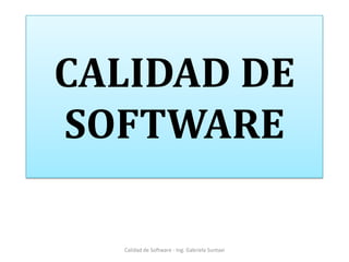 CALIDAD DE
SOFTWARE

  Calidad de Software - Ing. Gabriela Suntaxi
 