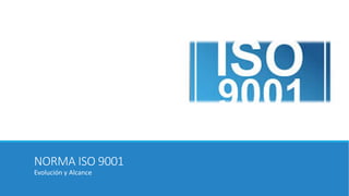 NORMA ISO 9001
Evolución y Alcance
 