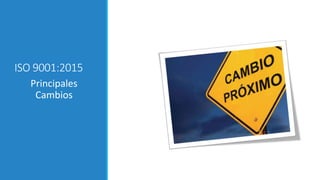 ISO 9001:2015
Principales
Cambios
 