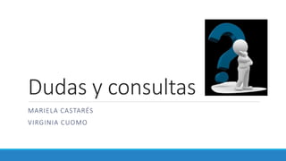 Dudas y consultas
MARIELA CASTARÉS
VIRGINIA CUOMO
 