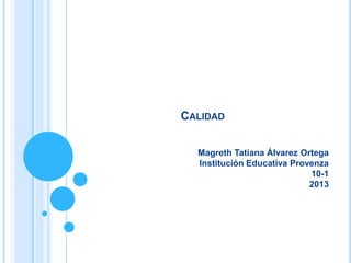 CALIDAD
Magreth Tatiana Álvarez Ortega
Institución Educativa Provenza
10-1
2013
 