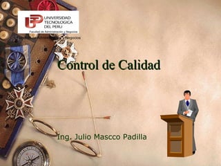 Control de Calidad Ing. Julio Mascco Padilla Facultad de Administración y Negocios Facultad de Administración y Negocios 