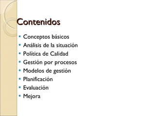 Contenidos Conceptos básicos Análisis de la situación Política de Calidad Gestión por procesos Modelos de gestión Planificación Evaluación Mejora 