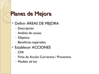 Planes de Mejora Definir ÁREAS DE MEJORA Descripción Análisis de causas Objetivo Beneficios esperados Establecer ACCIONES CMI Ficha de Acción Correctiva / Preventiva Modelo  ad hoc 