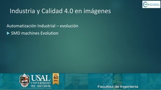 6/8/2019 CALIDAD 4.0 20sergio.salimbeni@usal.edu.ar
Industria y Calidad 4.0 en imágenes
Automatización Industrial – evolución
 SMD machines Evolution
 