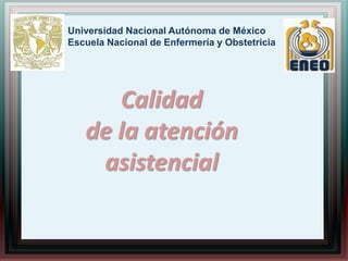 Universidad Nacional Autónoma de México
Escuela Nacional de Enfermería y Obstetricia
Calidad
de la atención
asistencial
 