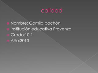 Nombre: Camila pachón
 Institución educativa Provenza
 Grado:10-1
 Año:3013


 