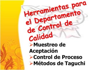 Muestreo de
Aceptación
Control de Proceso
Métodos de Taguchi
 