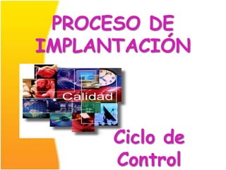 PROCESO DE
IMPLANTACIÓN



      Ciclo de
      Control
 