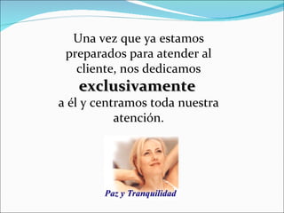 Una vez que ya estamos preparados para atender al cliente, nos dedicamos  exclusivamente   a él y centramos toda nuestra atención. 