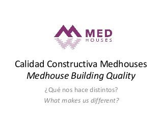Calidad Constructiva Medhouses
Medhouse Building Quality
¿Qué nos hace distintos?
What makes us different?
 