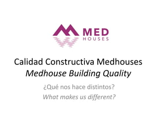 Calidad Constructiva Medhouses
Medhouse Building Quality
¿Qué nos hace distintos?
What makes us different?
 
