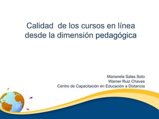 Calidad  de los cursos en línea      desde la dimensión pedagógica Marianela Salas Soto Warner Ruiz Chaves Centro de Capacitación en Educación a Distancia 