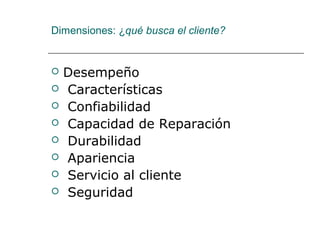 Dimensiones: ¿qué busca el cliente?


   Desempeño
   Características
   Confiabilidad
   Capacidad de Reparación
   Durabilidad
   Apariencia
   Servicio al cliente
   Seguridad
 