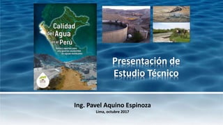 Ing. Pavel Aquino Espinoza
Lima, octubre 2017
Presentación de
Estudio Técnico
 