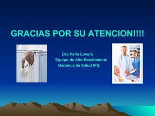 GRACIAS POR SU ATENCION!!!! Dra Perla Lovera Equipo de Alto Rendimiento Gerencia de Salud IPS. 