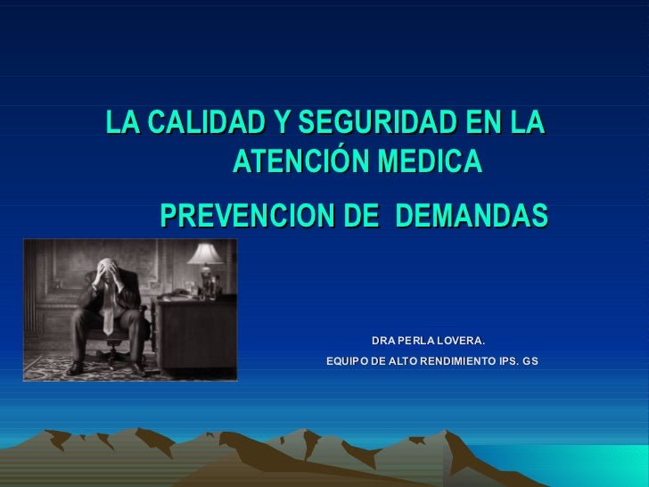 LA CALIDAD Y SEGURIDAD EN LA ATENCIÓN MEDICA  PREVENCION DE  DEMANDAS     DRA PERLA LOVERA.   EQUIPO DE ALTO RENDIMIENTO I...