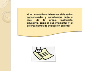 «Las  normativas deben ser elaboradas consensuadas y coordinadas tanto a nivel de la propia institución educativa, como al gubernamental y al de organismos de evaluación externa»