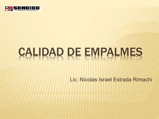 CALIDAD DE EMPALMES
Lic. Nícolas Israel Estrada Rimachi
 