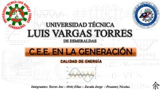 UNIVERSIDAD TÉCNICA
LUIS VARGAS TORRES
DE ESMERALDAS
C.E.E. EN LA GENERACIÓN
C A L I D A D D E E N E R G Í A
Integrantes: Torres Joe – Ortiz Elías – Zavala Jorge - Pesantez Nicolas.
 