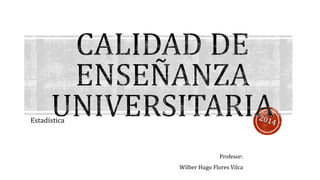 Estadística
Profesor:
Wilber Hugo Flores Vilca
 