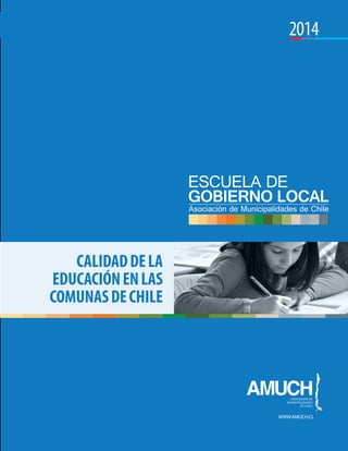 1
Calidad de la educación
en las comunas de Chile
Calidaddela
educaciÓnenlas
comunasdeChile
www.amuch.cl
2014
 