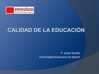 Calidad De La Educación F. Javier Murillo Universidad Autónoma de Madrid 
