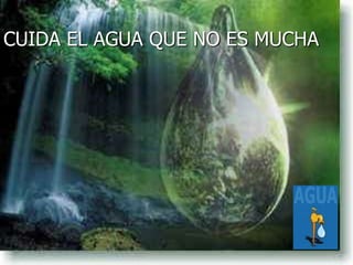 CUIDA EL AGUA QUE NO ES MUCHA
 