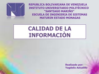 REPUBLICA BOLIVARIANA DE VENEZUELA
INSTITUTO UNIVERSITARIO POLITÉCNICO
“SANTIAGO MARIÑO”
ESCUELA DE INGENIERIA DE SISTEMAS
MATURIN ESTADO MONAGAS

Realizado por:
Yagdelis Astudillo

 