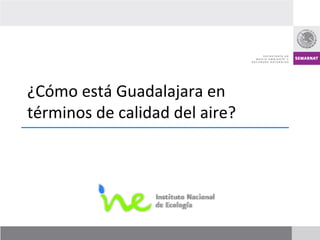 ¿Cómo	
  está	
  Guadalajara	
  en	
  
términos	
  de	
  calidad	
  del	
  aire?	
  
 